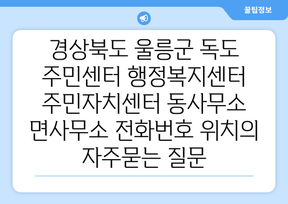 경상북도 울릉군 독도 주민센터 행정복지센터 주민자치센터 동사무소 면사무소 전화번호 위치