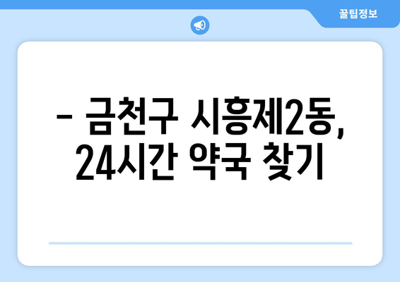 서울시 금천구 시흥제2동 24시간 토요일 일요일 휴일 공휴일 야간 약국