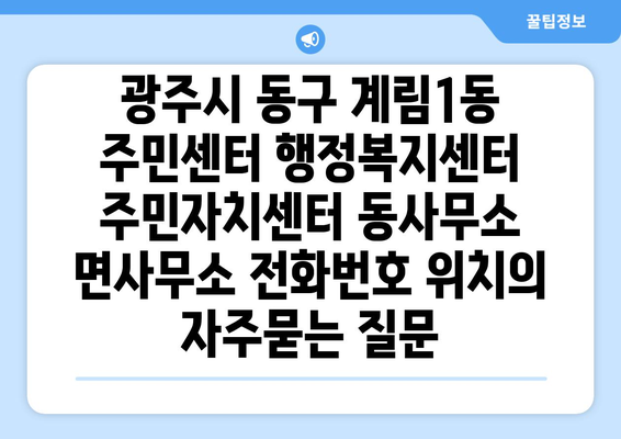 광주시 동구 계림1동 주민센터 행정복지센터 주민자치센터 동사무소 면사무소 전화번호 위치