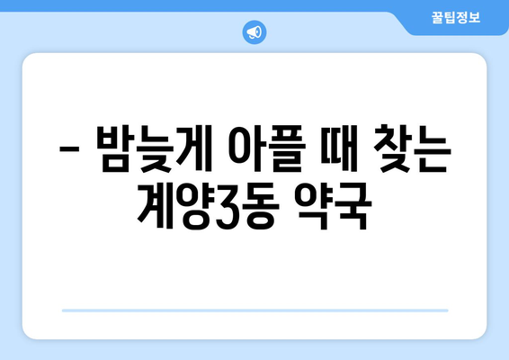 인천시 계양구 계양3동 24시간 토요일 일요일 휴일 공휴일 야간 약국