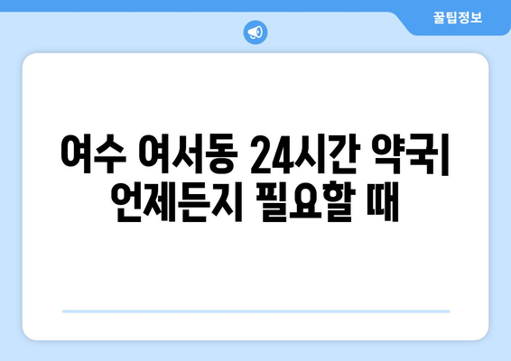 전라남도 여수시 여서동 24시간 토요일 일요일 휴일 공휴일 야간 약국