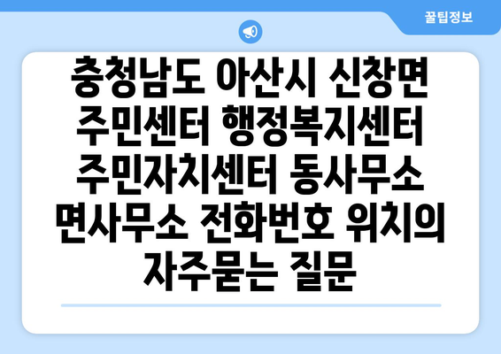 충청남도 아산시 신창면 주민센터 행정복지센터 주민자치센터 동사무소 면사무소 전화번호 위치