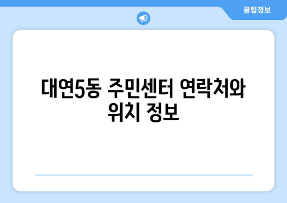 부산시 남구 대연5동 주민센터 행정복지센터 주민자치센터 동사무소 면사무소 전화번호 위치