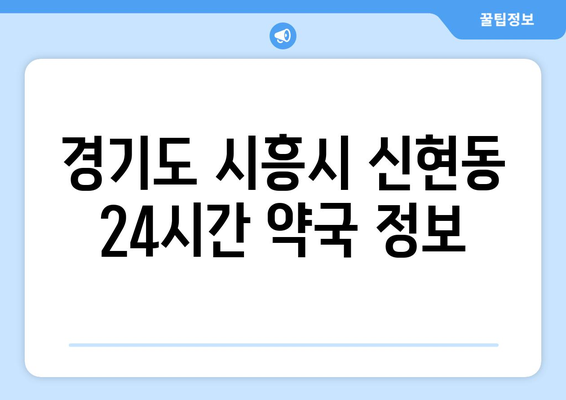 경기도 시흥시 신현동 24시간 토요일 일요일 휴일 공휴일 야간 약국