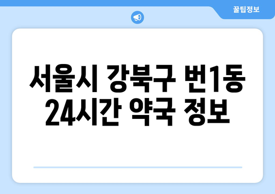 서울시 강북구 번1동 24시간 토요일 일요일 휴일 공휴일 야간 약국