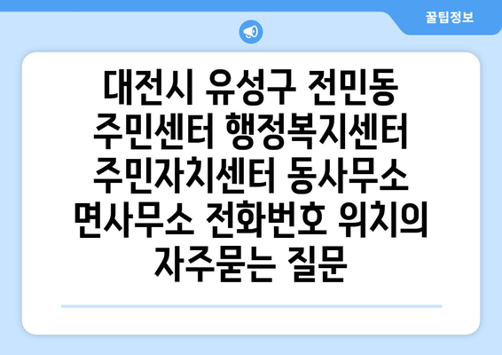 대전시 유성구 전민동 주민센터 행정복지센터 주민자치센터 동사무소 면사무소 전화번호 위치