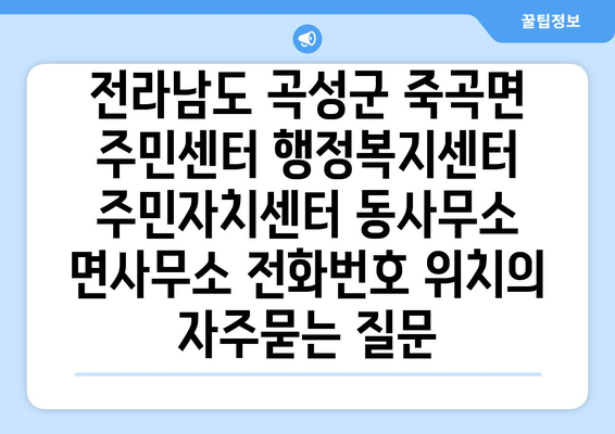 전라남도 곡성군 죽곡면 주민센터 행정복지센터 주민자치센터 동사무소 면사무소 전화번호 위치