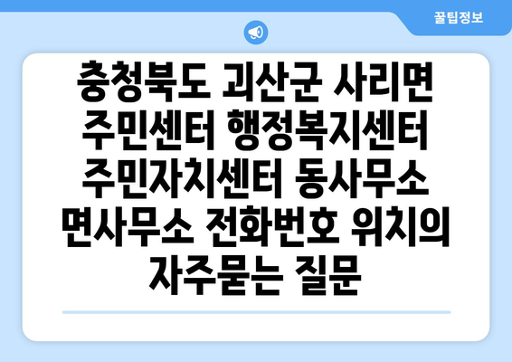 충청북도 괴산군 사리면 주민센터 행정복지센터 주민자치센터 동사무소 면사무소 전화번호 위치