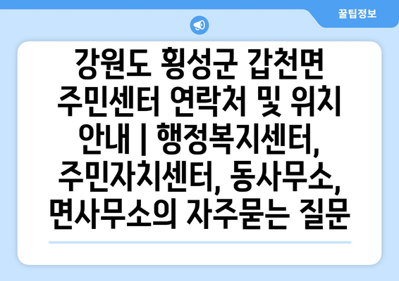 강원도 횡성군 갑천면 주민센터 연락처 및 위치 안내 | 행정복지센터, 주민자치센터, 동사무소, 면사무소