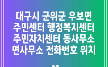 대구시 군위군 우보면 주민센터 행정복지센터 주민자치센터 동사무소 면사무소 전화번호 위치