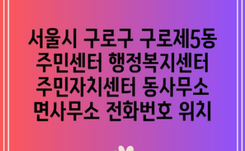 서울시 구로구 구로제5동 주민센터 행정복지센터 주민자치센터 동사무소 면사무소 전화번호 위치