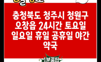 충청북도 청주시 청원구 오창읍 24시간 토요일 일요일 휴일 공휴일 야간 약국