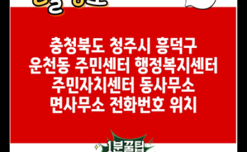 충청북도 청주시 흥덕구 운천동 주민센터 행정복지센터 주민자치센터 동사무소 면사무소 전화번호 위치