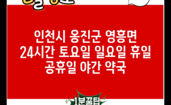 인천시 옹진군 영흥면 24시간 토요일 일요일 휴일 공휴일 야간 약국