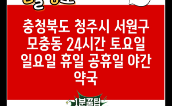 충청북도 청주시 서원구 모충동 24시간 토요일 일요일 휴일 공휴일 야간 약국