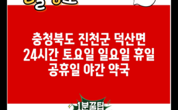 충청북도 진천군 덕산면 24시간 토요일 일요일 휴일 공휴일 야간 약국