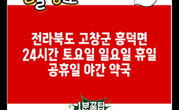 전라북도 고창군 흥덕면 24시간 토요일 일요일 휴일 공휴일 야간 약국