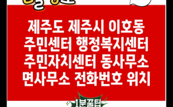 제주도 제주시 이호동 주민센터 행정복지센터 주민자치센터 동사무소 면사무소 전화번호 위치