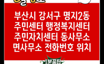 부산시 강서구 명지2동 주민센터 행정복지센터 주민자치센터 동사무소 면사무소 전화번호 위치