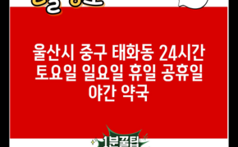 울산시 중구 태화동 24시간 토요일 일요일 휴일 공휴일 야간 약국