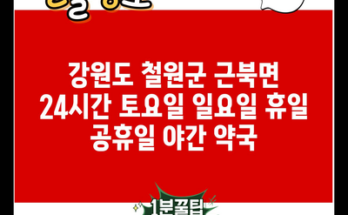 강원도 철원군 근북면 24시간 토요일 일요일 휴일 공휴일 야간 약국