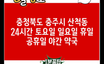 충청북도 충주시 산척동 24시간 토요일 일요일 휴일 공휴일 야간 약국