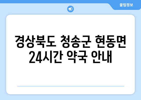 경상북도 청송군 현동면 24시간 토요일 일요일 휴일 공휴일 야간 약국