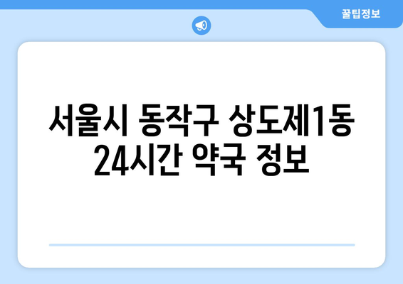 서울시 동작구 상도제1동 24시간 토요일 일요일 휴일 공휴일 야간 약국