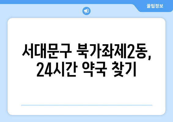 서울시 서대문구 북가좌제2동 24시간 토요일 일요일 휴일 공휴일 야간 약국