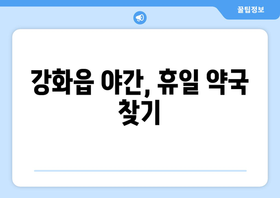 인천시 강화군 강화읍 24시간 토요일 일요일 휴일 공휴일 야간 약국