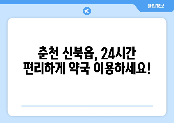 강원도 춘천시 신북읍 24시간 토요일 일요일 휴일 공휴일 야간 약국