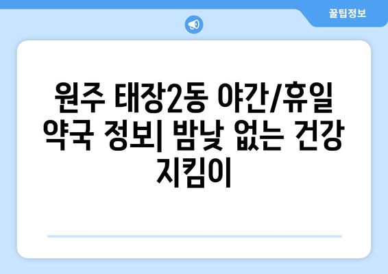 강원도 원주시 태장2동 24시간 토요일 일요일 휴일 공휴일 야간 약국