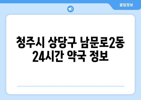 충청북도 청주시 상당구 남문로2동 24시간 토요일 일요일 휴일 공휴일 야간 약국