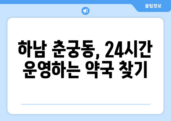 경기도 하남시 춘궁동 24시간 토요일 일요일 휴일 공휴일 야간 약국