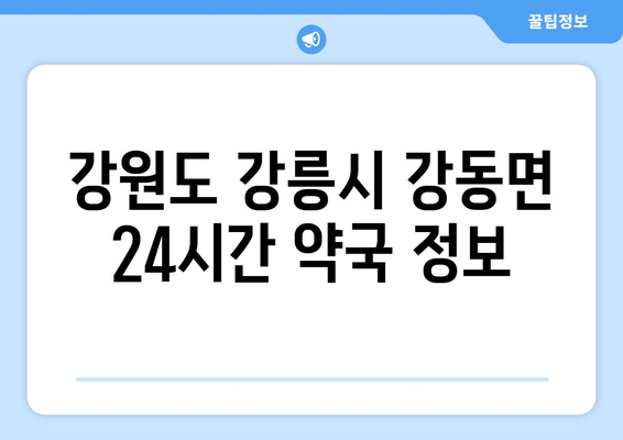 강원도 강릉시 강동면 24시간 토요일 일요일 휴일 공휴일 야간 약국