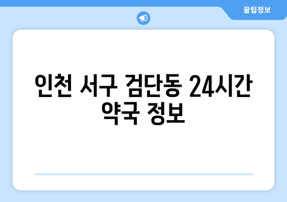 인천시 서구 검단동 24시간 토요일 일요일 휴일 공휴일 야간 약국