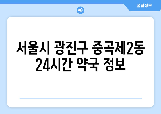 서울시 광진구 중곡제2동 24시간 토요일 일요일 휴일 공휴일 야간 약국