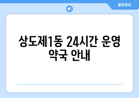 서울시 동작구 상도제1동 24시간 토요일 일요일 휴일 공휴일 야간 약국