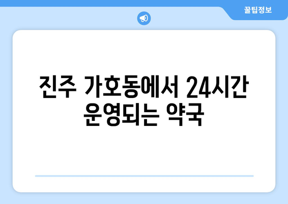 경상남도 진주시 가호동 24시간 토요일 일요일 휴일 공휴일 야간 약국