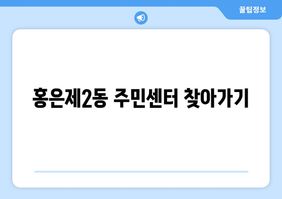 서울시 서대문구 홍은제2동 주민센터 행정복지센터 주민자치센터 동사무소 면사무소 전화번호 위치