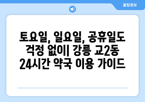 강원도 강릉시 교2동 24시간 토요일 일요일 휴일 공휴일 야간 약국