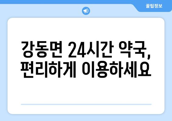 강원도 강릉시 강동면 24시간 토요일 일요일 휴일 공휴일 야간 약국