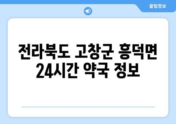 전라북도 고창군 흥덕면 24시간 토요일 일요일 휴일 공휴일 야간 약국