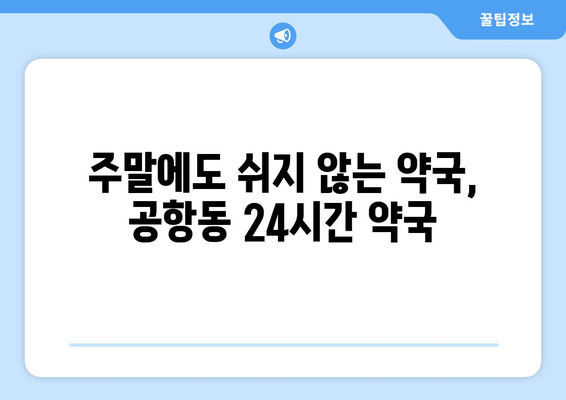 서울시 강서구 공항동 24시간 토요일 일요일 휴일 공휴일 야간 약국