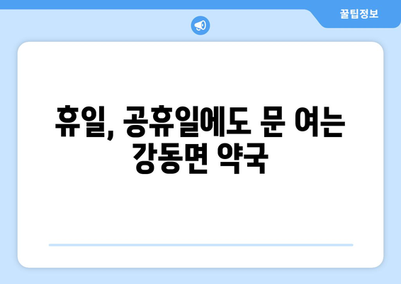 강원도 강릉시 강동면 24시간 토요일 일요일 휴일 공휴일 야간 약국