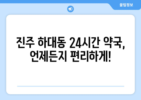 경상남도 진주시 하대동 24시간 토요일 일요일 휴일 공휴일 야간 약국