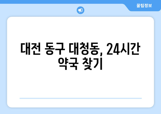 대전시 동구 대청동 24시간 토요일 일요일 휴일 공휴일 야간 약국