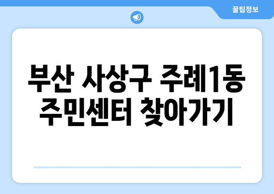 부산시 사상구 주례1동 주민센터 행정복지센터 주민자치센터 동사무소 면사무소 전화번호 위치