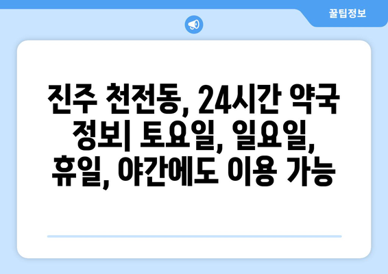 경상남도 진주시 천전동 24시간 토요일 일요일 휴일 공휴일 야간 약국