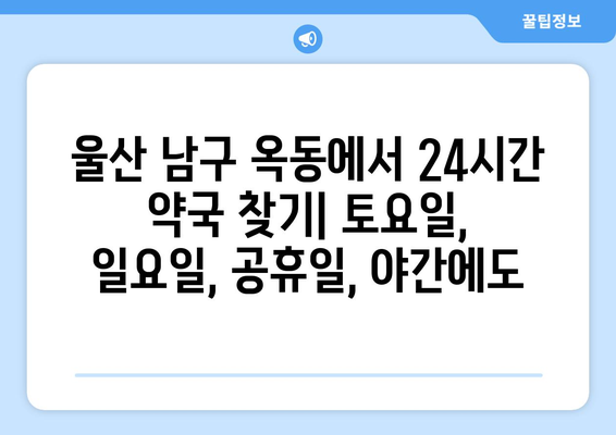 울산시 남구 옥동 24시간 토요일 일요일 휴일 공휴일 야간 약국